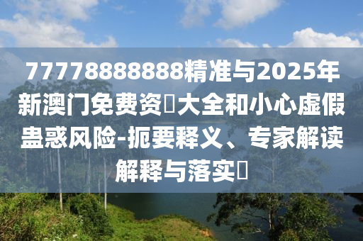 2025年天天免費(fèi)資料與7777888888新奧精準(zhǔn):牛、豬、馬、猴詳細(xì)剖析、專家解析解釋與落實(shí)?-警惕誤導(dǎo)宣傳