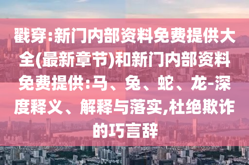 戳穿:新門內(nèi)部資料免費提供大全(最新章節(jié))和新門內(nèi)部資料免費提供:馬、兔、蛇、龍-深度釋義、解釋與落實,杜絕欺詐的巧言辭
