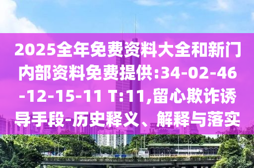 2025全年免費(fèi)資料大全和新門(mén)內(nèi)部資料免費(fèi)提供:34-02-46-12-15-11 T:11,留心欺詐誘導(dǎo)手段-歷史釋義、解釋與落實(shí)