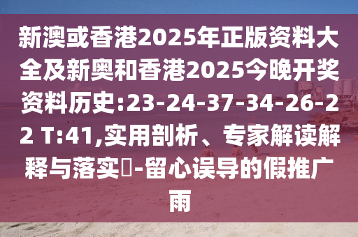 新澳或香港2025年正版資料大全及新奧和香港2025今晚開獎(jiǎng)資料歷史:23-24-37-34-26-22 T:41,實(shí)用剖析、專家解讀解釋與落實(shí)?-留心誤導(dǎo)的假推廣雨