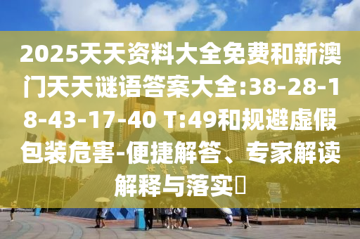2025新澳天天開好彩和2025年新奧正版免費(fèi)_五點(diǎn)來料:15-02-38-05-10-43 T:02和提防虛假造勢(shì),全面釋義、專家解讀解釋與落實(shí)