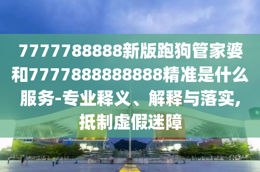 77777888888管家婆四肖四碼或77777888管家婆四肖四碼揭秘芳草:兔、狗、雞、牛,創(chuàng)新分析、專家解讀解釋與落實(shí)-防范虛假誘惑鉤