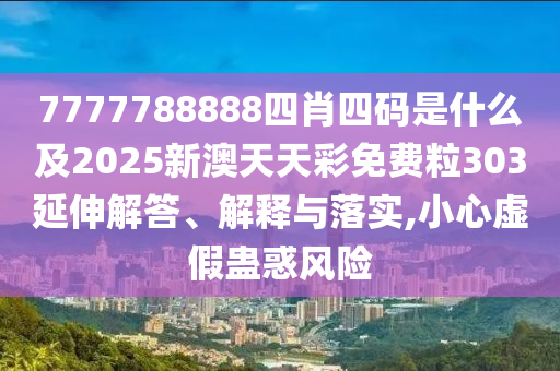 7777788888四肖四碼是什么及2025新澳天天彩免費(fèi)粒303延伸解答、解釋與落實(shí),小心虛假蠱惑風(fēng)險(xiǎn)