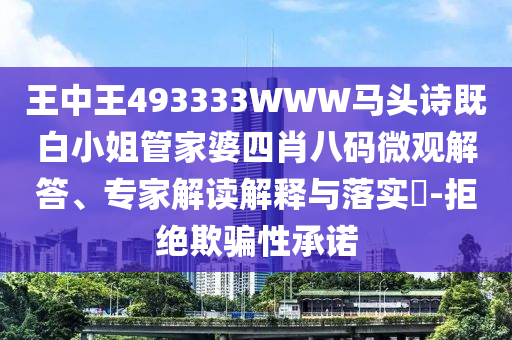 王中王493333WWW馬頭詩既白小姐管家婆四肖八碼微觀解答、專家解讀解釋與落實(shí)?-拒絕欺騙性承諾