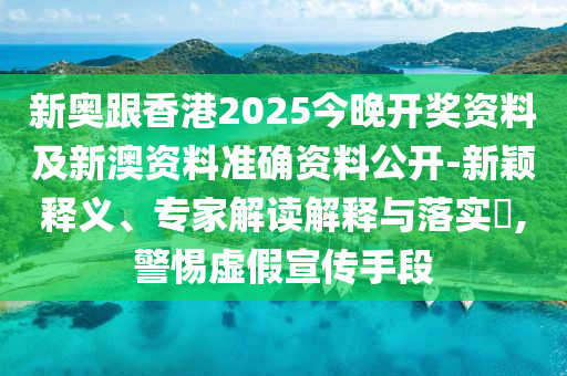 新奧跟香港2025今晚開獎資料及新澳資料準確資料公開-新穎釋義、專家解讀解釋與落實?,警惕虛假宣傳手段