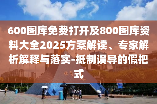 600圖庫免費打開及800圖庫資料大全2025方案解讀、專家解析解釋與落實-抵制誤導(dǎo)的假把式