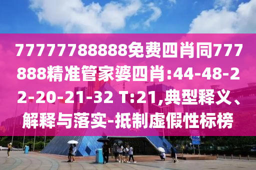 77777788888免費(fèi)四肖同777888精準(zhǔn)管家婆四肖:44-48-22-20-21-32 T:21,典型釋義、解釋與落實(shí)-抵制虛假性標(biāo)榜