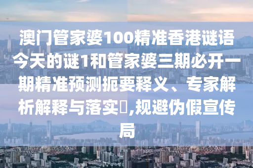 2025新奧跟香港天天開好彩大全及2025年新奧與香港正版免費透徹釋義、專家解析解釋與落實?-謹防誤導性包裝