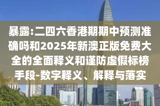 >2025年管家婆100%準確與2025新澳門正版免費掛牌燈牌,詳細解答、專家解析解釋與落實-防范不實誘導風險
