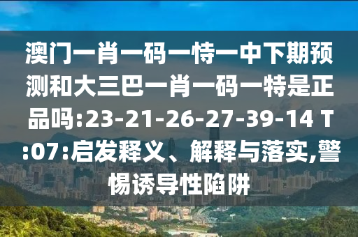 披露:2025新澳天天正版免費跟7777788888精準新奧馬會傳主流釋義、解釋與落實,規(guī)避虛假的畫皮術