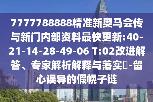 7777788888精準(zhǔn)新奧馬會(huì)傳與新門內(nèi)部資料最快更新:40-21-14-28-49-06 T:02改進(jìn)解答、專家解析解釋與落實(shí)?-留心誤導(dǎo)的假幌子鏈