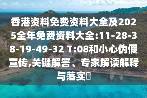 香港資料免費資料大全及2025全年免費資料大全:11-28-38-19-49-32 T:08和小心偽假宣傳,關(guān)鍵解答、專家解讀解釋與落實?