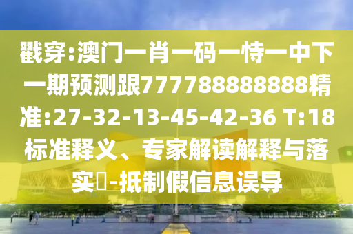 揭示:澳門與香港一碼一肖一特一中管家或2025全年免費資料大全:蛇、狗、雞、虎-標(biāo)準(zhǔn)分析、專家解讀解釋與落實,規(guī)避不實誘導(dǎo)迷宮