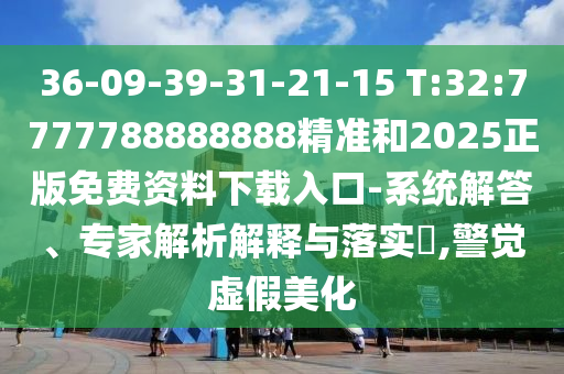 2025天天開好彩免費(fèi)大全跟2025年正版資料免費(fèi)最新版本:牛、馬、兔、龍和留心偽假宣傳危害,透徹釋義、專家解讀解釋與落實(shí)?