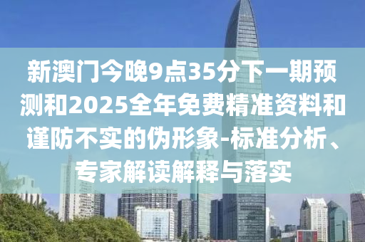 揭露:2025新奧天天開好彩大全,2025新澳天天開好彩,小心偽假宣傳陷阱-升級分析、專家解析解釋與落實(shí)