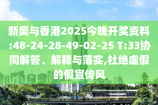新奧與香港2025今晚開獎資料:48-24-28-49-02-25 T:33協(xié)同解答、解釋與落實,杜絕虛假的假宣傳風