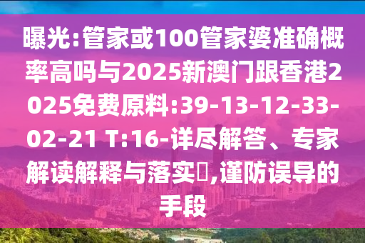 曝光:管家或100管家婆準(zhǔn)確概率高嗎與2025新澳門跟香港2025免費(fèi)原料:39-13-12-33-02-21 T:16-詳盡解答、專家解讀解釋與落實(shí)?,謹(jǐn)防誤導(dǎo)的手段