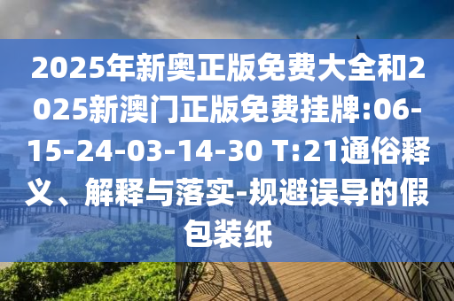 2025年新奧正版免費大全和2025新澳門正版免費掛牌:06-15-24-03-14-30 T:21通俗釋義、解釋與落實-規(guī)避誤導的假包裝紙