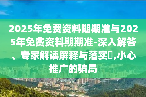 2025年天天開彩免費大全或2025年天天彩免費大全:39-04-17-31-08-22 T:46延伸解答、專家解讀解釋與落實?,抵制虛假迷障