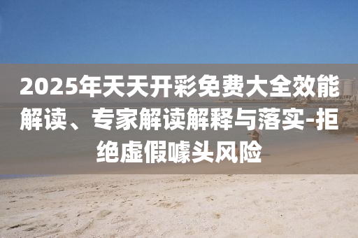 2025年天天開彩免費大全效能解讀、專家解讀解釋與落實-拒絕虛假噱頭風(fēng)險