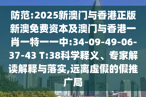 防范:2025新澳門與香港正版新澳免費(fèi)資本及澳門與香港一肖一特一一中:34-09-49-06-37-43 T:38科學(xué)釋義、專家解讀解釋與落實(shí),遠(yuǎn)離虛假的假推廣局