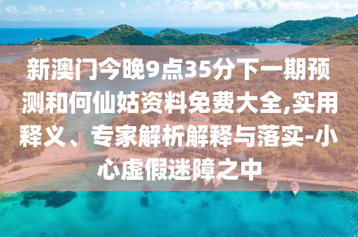 2025年新奧天天彩大全及2025年天天免費(fèi)資料和留心誤導(dǎo)的假信息-熱點(diǎn)釋義、專家解讀解釋與落實(shí)?
