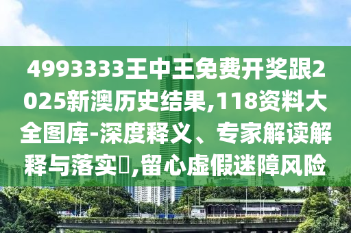 4993333王中王免費(fèi)開獎(jiǎng)跟2025新澳歷史結(jié)果,118資料大全圖庫(kù)-深度釋義、專家解讀解釋與落實(shí)?,留心虛假迷障風(fēng)險(xiǎn)
