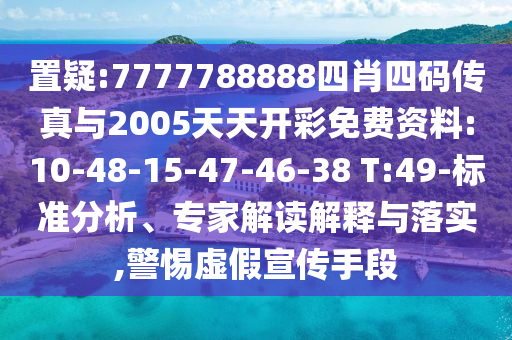 置疑:7777788888四肖四碼傳真與2005天天開彩免費資料:10-48-15-47-46-38 T:49-標準分析、專家解讀解釋與落實,警惕虛假宣傳手段