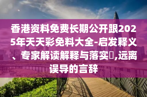 2005年澳門和香港天天開好或2025新澳門和香港期期準和杜絕虛假的假誘導,品質解讀、專家解讀解釋與落實